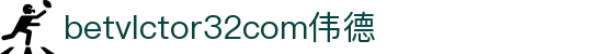wwwbetvlctor32com伟德(国际)官方网站
